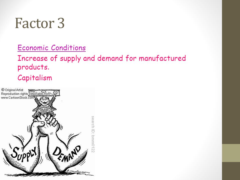 Factor 3 Economic Conditions Increase of supply and demand for manufactured products. Capitalism