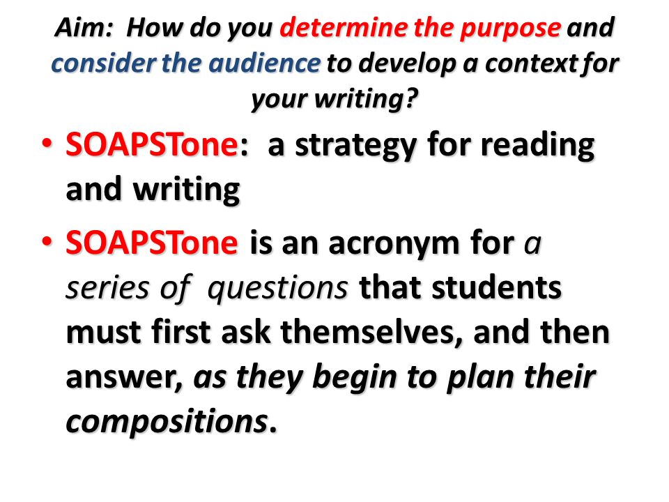 SOAPSTone: a strategy for reading and writing SOAPSTone: a strategy for reading and writing SOAPSTone is an acronym for a series of questions that students must first ask themselves, and then answer, as they begin to plan their compositions.