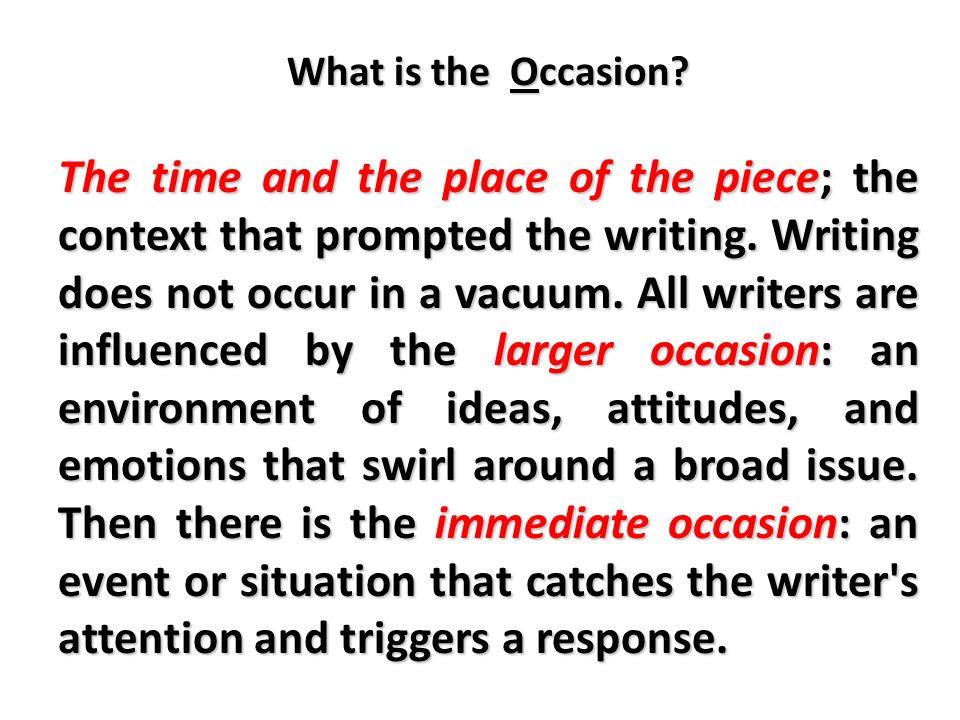 What is the Occasion. The time and the place of the piece; the context that prompted the writing.