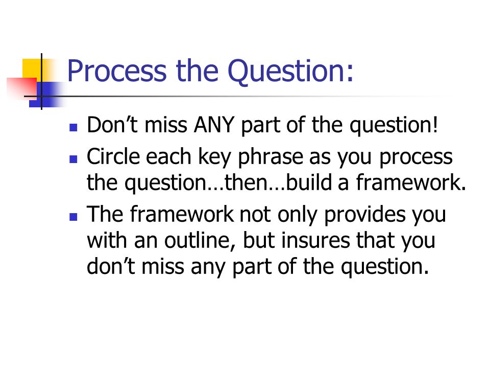 Process the Question: Don’t miss ANY part of the question.