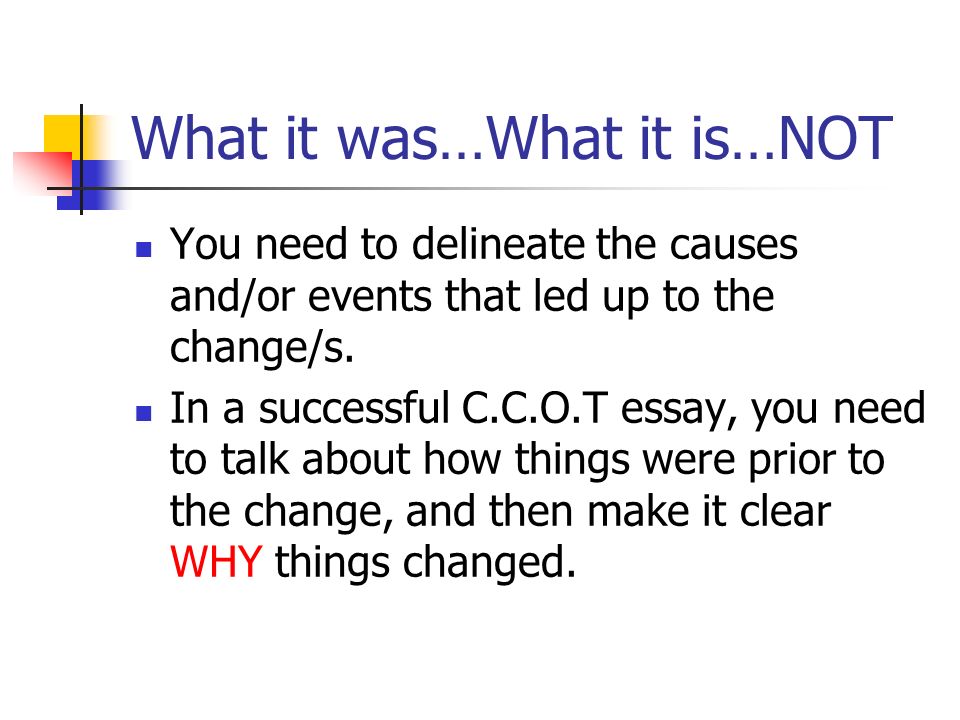 What it was…What it is…NOT You need to delineate the causes and/or events that led up to the change/s.