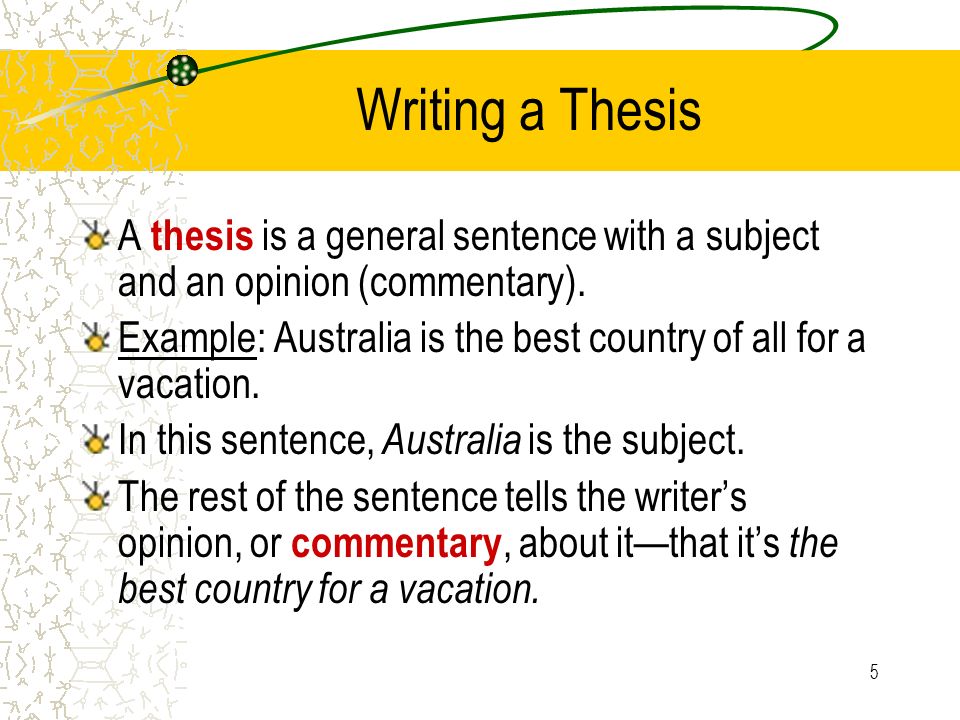 5 Writing a Thesis A thesis is a general sentence with a subject and an opinion (commentary).