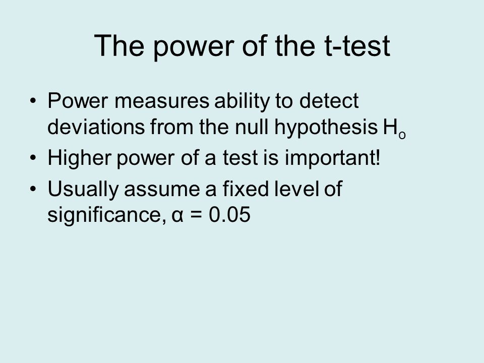 The power of the t-test Power measures ability to detect deviations from the null hypothesis H o Higher power of a test is important.