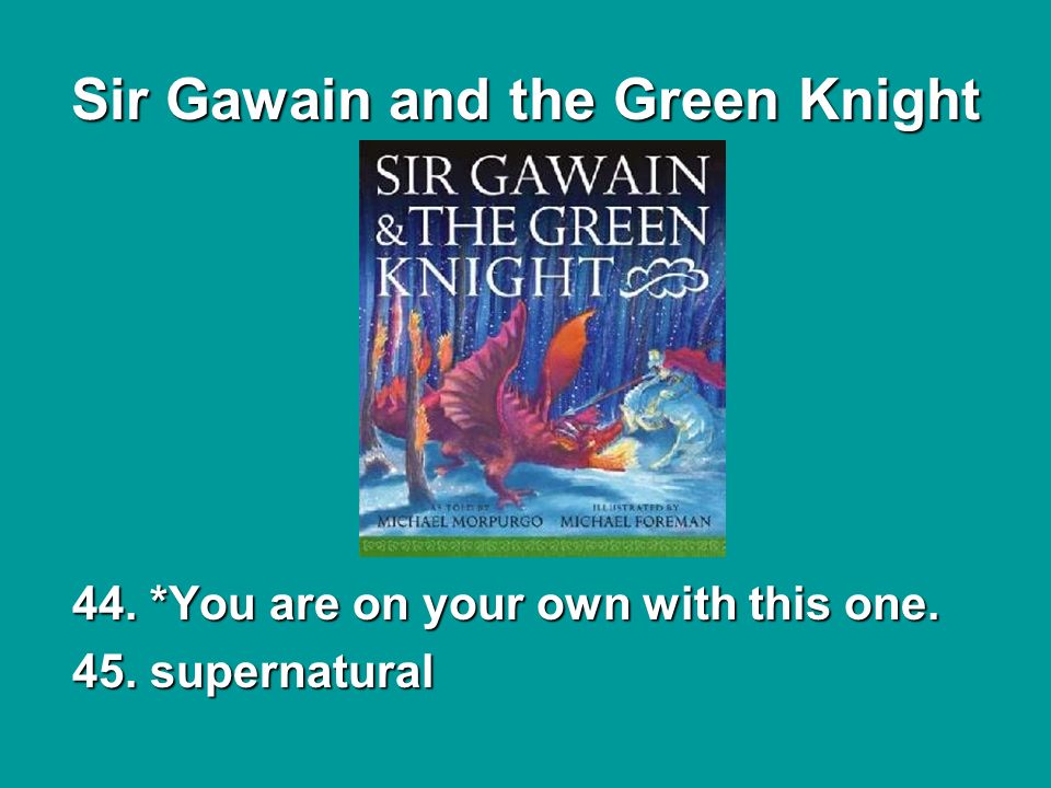 Sir Gawain and the Green Knight 44. *You are on your own with this one. 45. supernatural