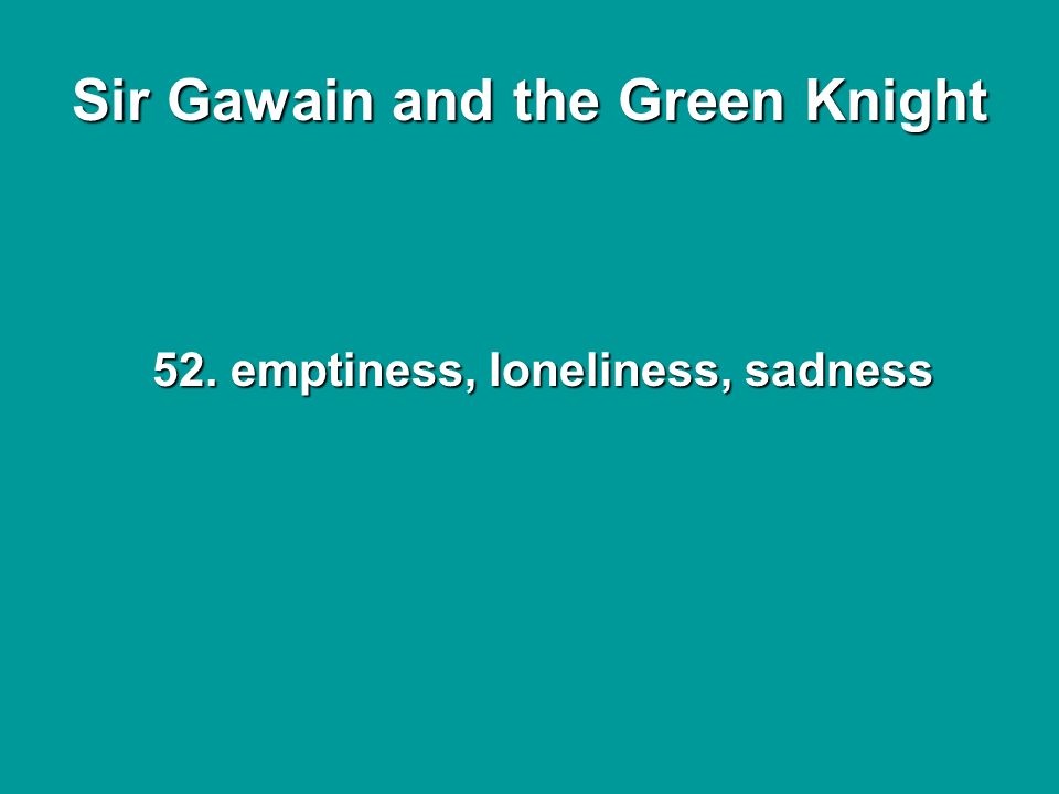 Sir Gawain and the Green Knight 52. emptiness, loneliness, sadness