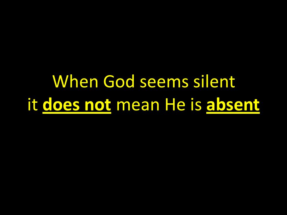 When God seems silent it does not mean He is absent