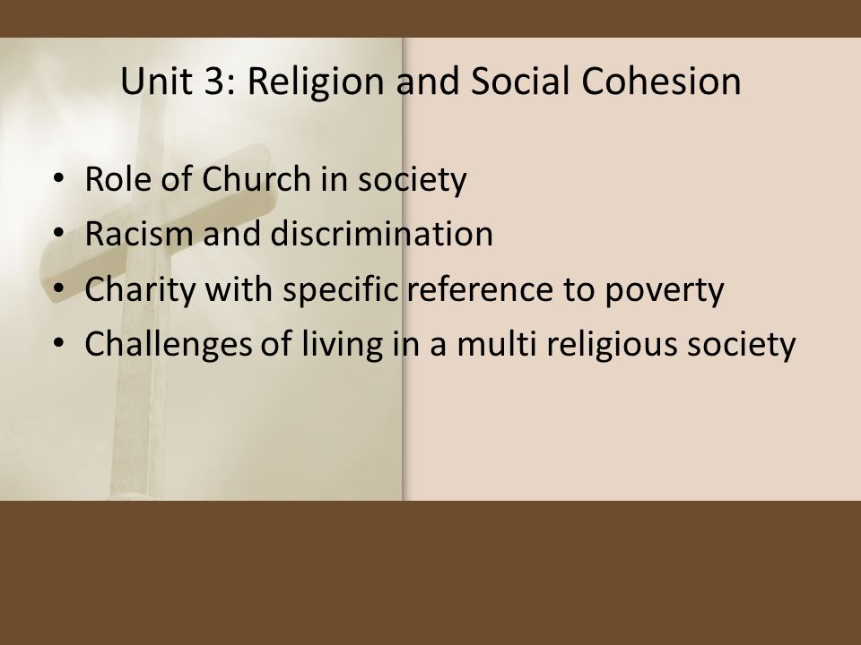 Unit 3: Religion and Social Cohesion Role of Church in society Racism and discrimination Charity with specific reference to poverty Challenges of living in a multi religious society