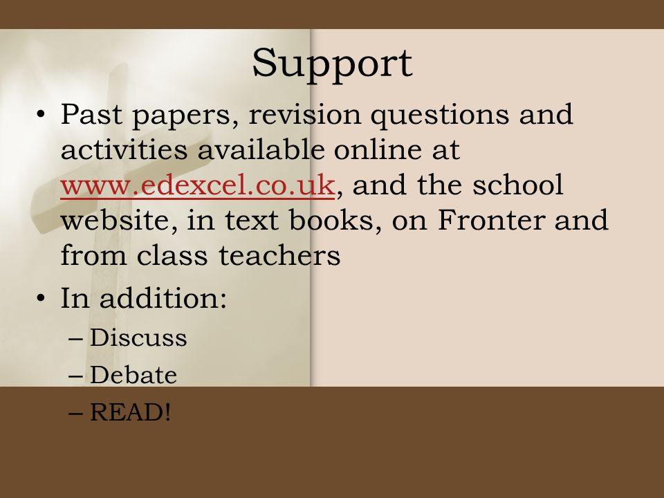 Support Past papers, revision questions and activities available online at   and the school website, in text books, on Fronter and from class teachers   In addition: – Discuss – Debate – READ!
