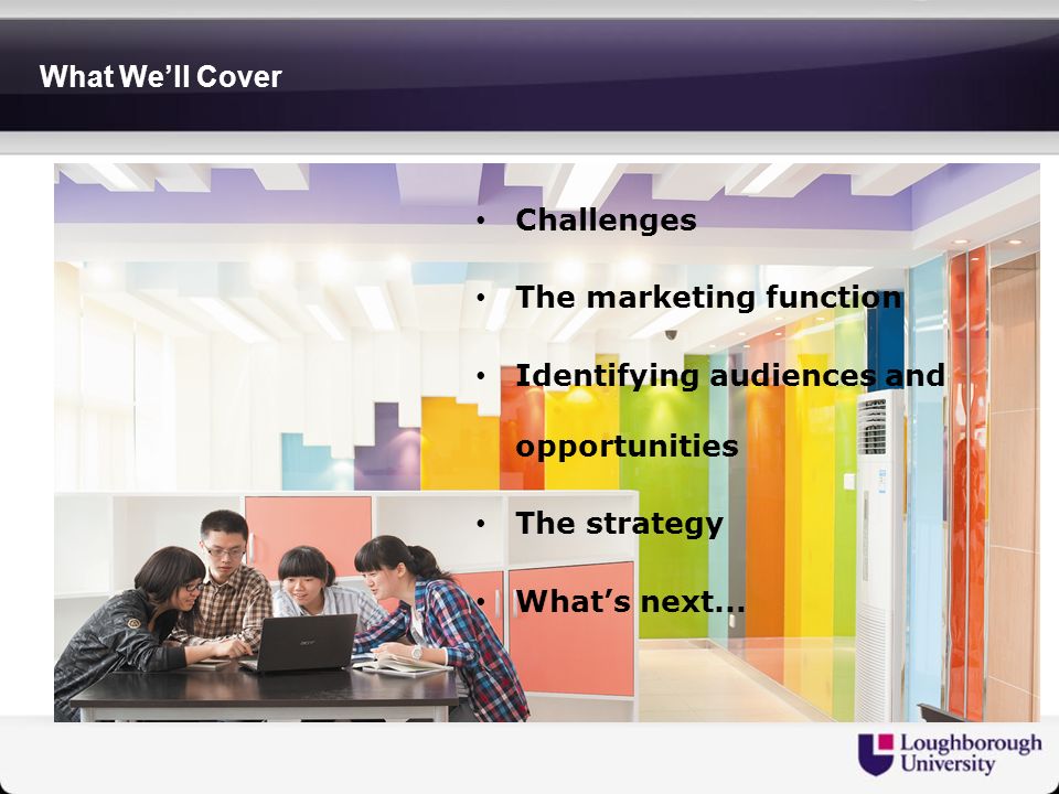 What We’ll Cover Challenges The marketing function Identifying audiences and opportunities The strategy What’s next...