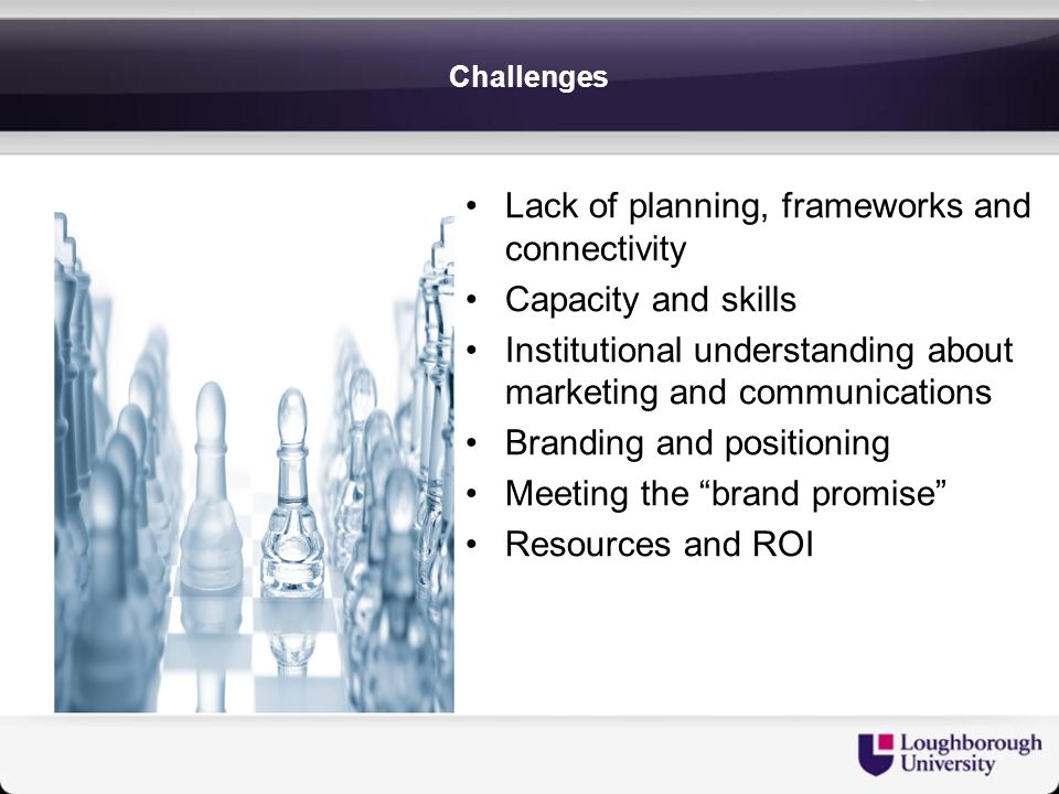 Lack of planning, frameworks and connectivity Capacity and skills Institutional understanding about marketing and communications Branding and positioning Meeting the brand promise Resources and ROI