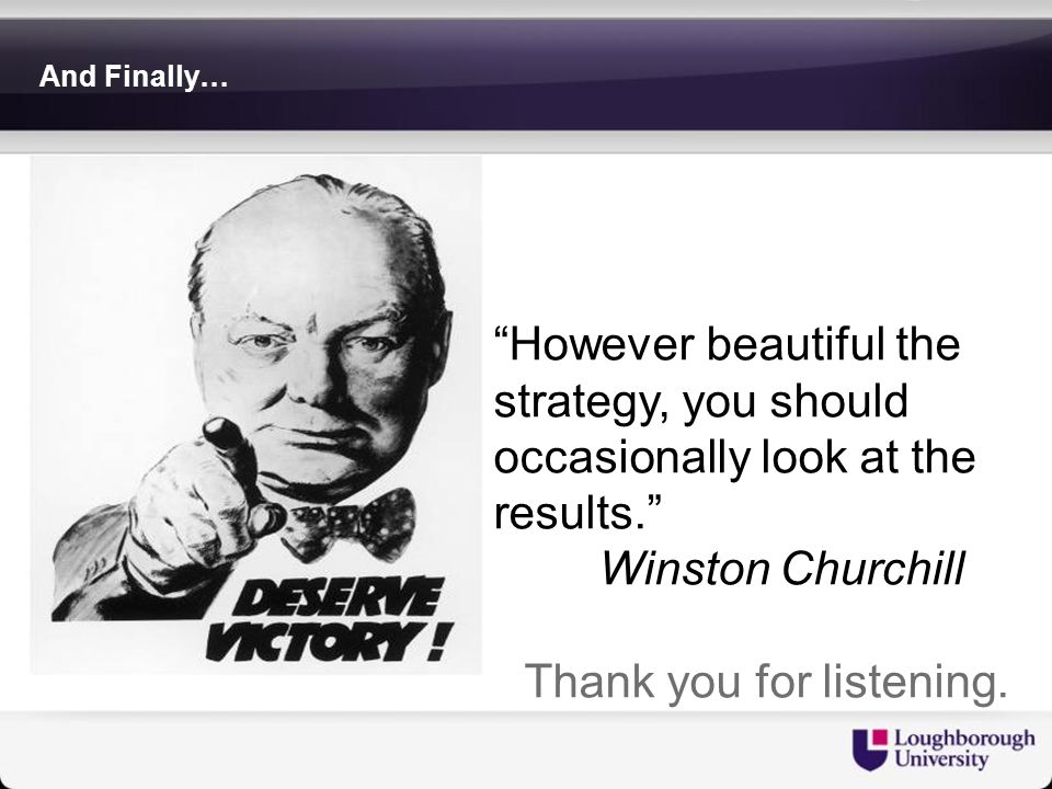 And Finally… However beautiful the strategy, you should occasionally look at the results. Winston Churchill Thank you for listening.