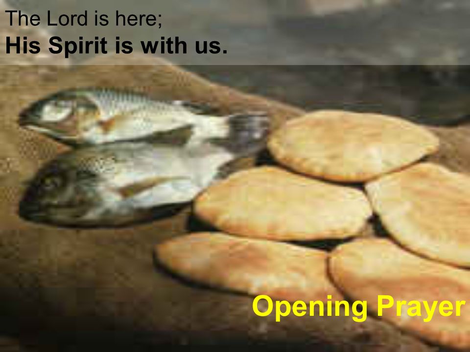 The Lord is here; His Spirit is with us. Opening Prayer