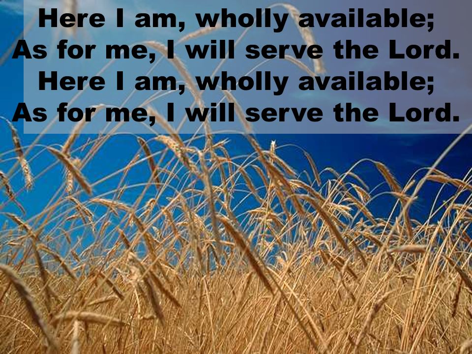 Here I am, wholly available; As for me, I will serve the Lord.