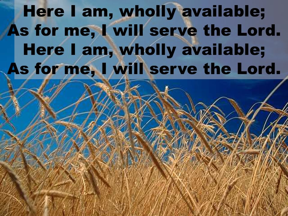 Here I am, wholly available; As for me, I will serve the Lord.