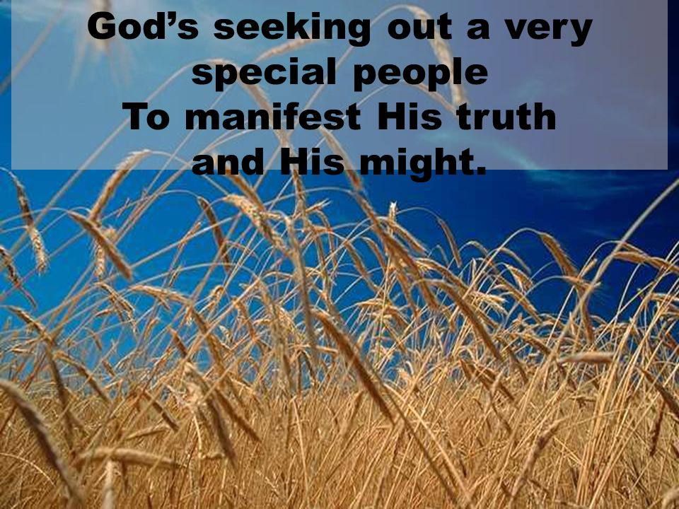 God’s seeking out a very special people To manifest His truth and His might.