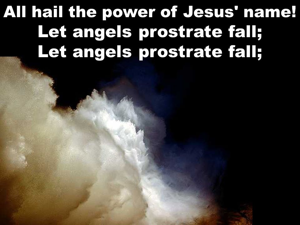 All hail the power of Jesus name! Let angels prostrate fall; Let angels prostrate fall;
