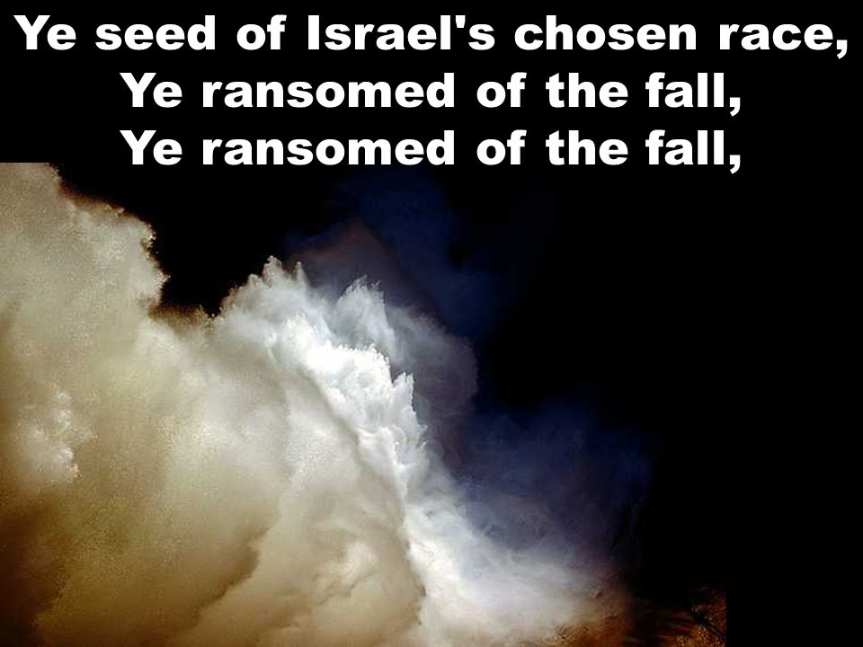 Ye seed of Israel s chosen race, Ye ransomed of the fall, Ye ransomed of the fall,