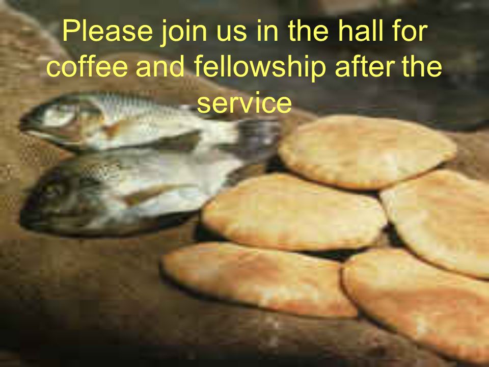Please join us in the hall for coffee and fellowship after the service