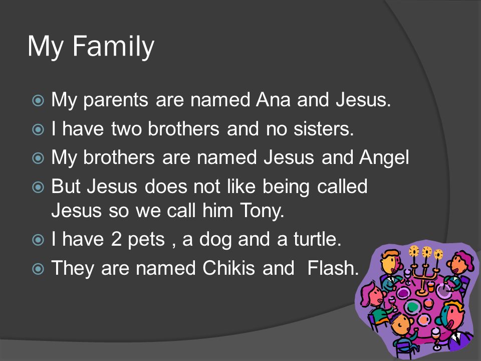 My Family  My parents are named Ana and Jesus.  I have two brothers and no sisters.