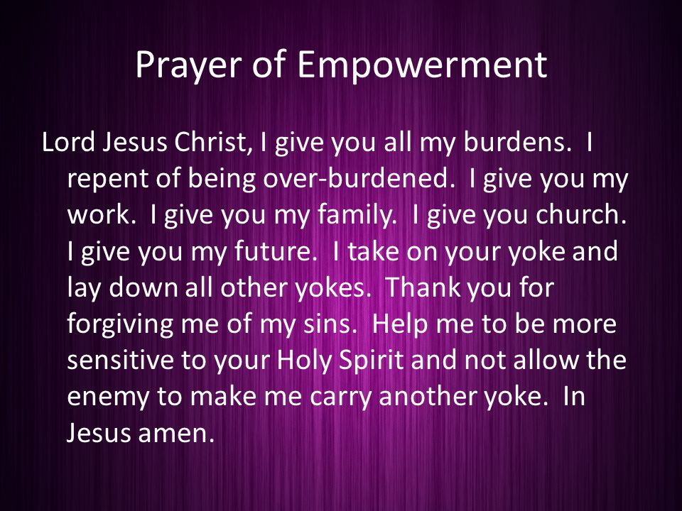 Prayer of Empowerment Lord Jesus Christ, I give you all my burdens.