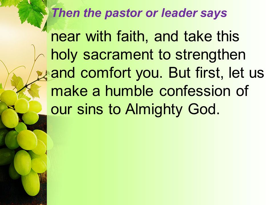 Then the pastor or leader says near with faith, and take this holy sacrament to strengthen and comfort you.