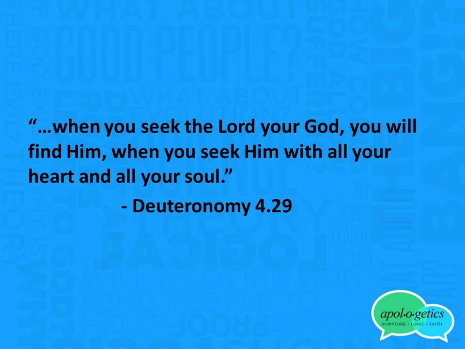 …when you seek the Lord your God, you will find Him, when you seek Him with all your heart and all your soul. - Deuteronomy 4.29