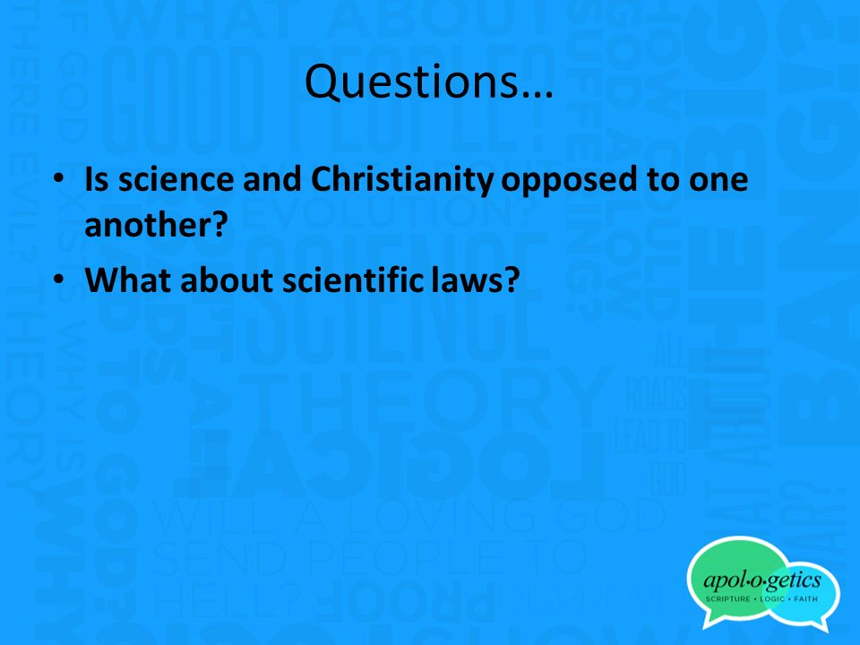 Questions… Is science and Christianity opposed to one another What about scientific laws
