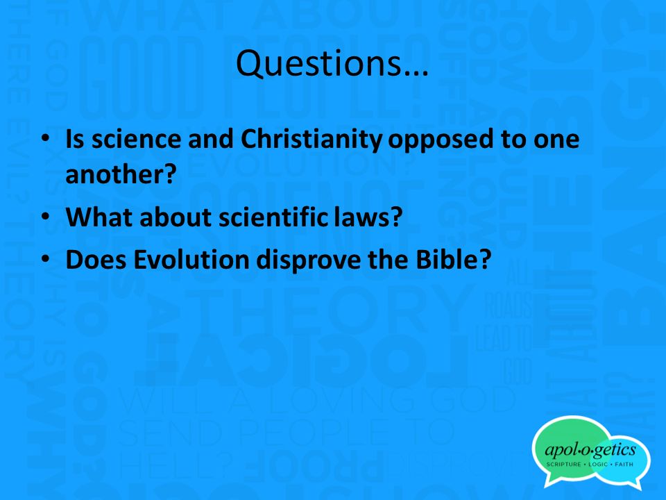 Questions… Is science and Christianity opposed to one another.