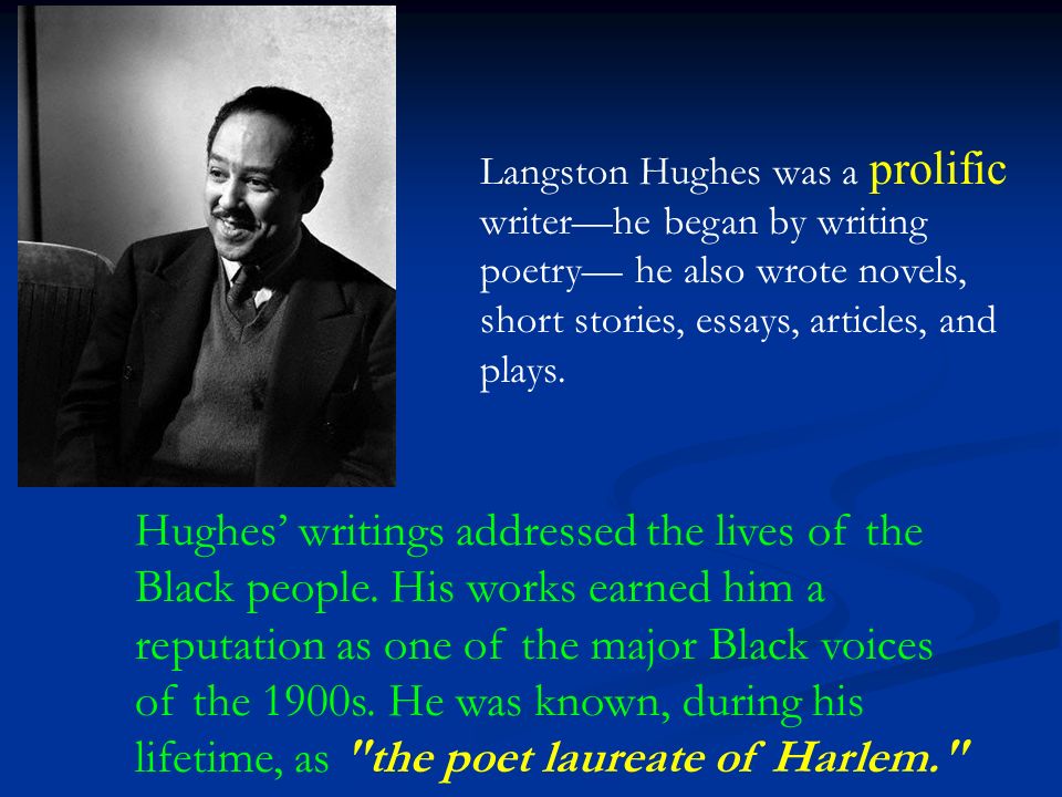 Langston Hughes was a prolific writer—he began by writing poetry— he also wrote novels, short stories, essays, articles, and plays.