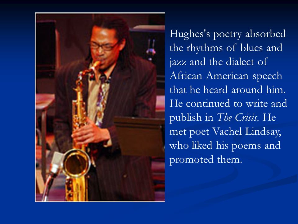 Hughes s poetry absorbed the rhythms of blues and jazz and the dialect of African American speech that he heard around him.