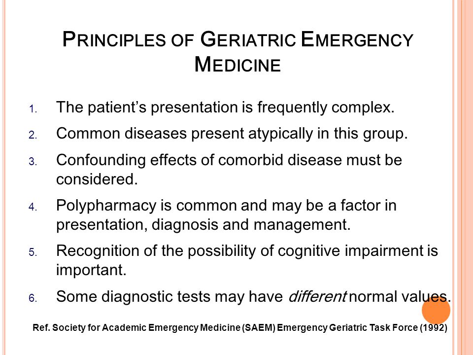 P RINCIPLES OF G ERIATRIC E MERGENCY M EDICINE 1. The patient’s presentation is frequently complex.