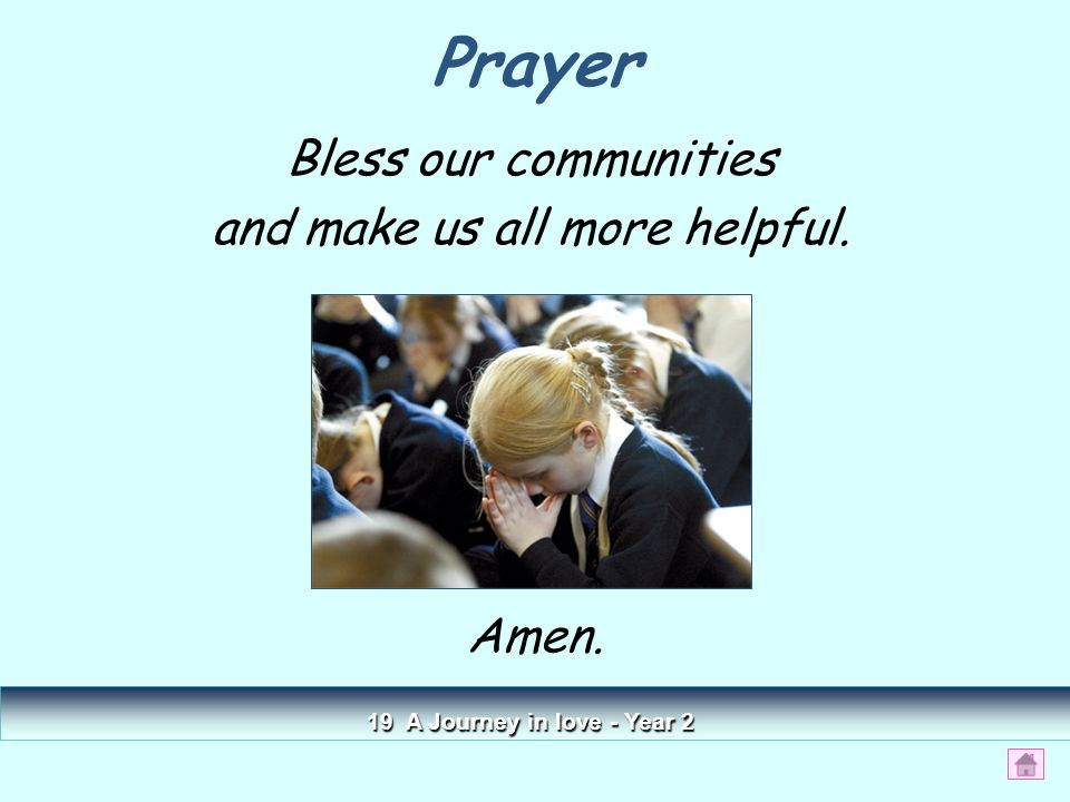 Prayer Bless our communities and make us all more helpful. 19 A Journey in love - Year 2 Amen.