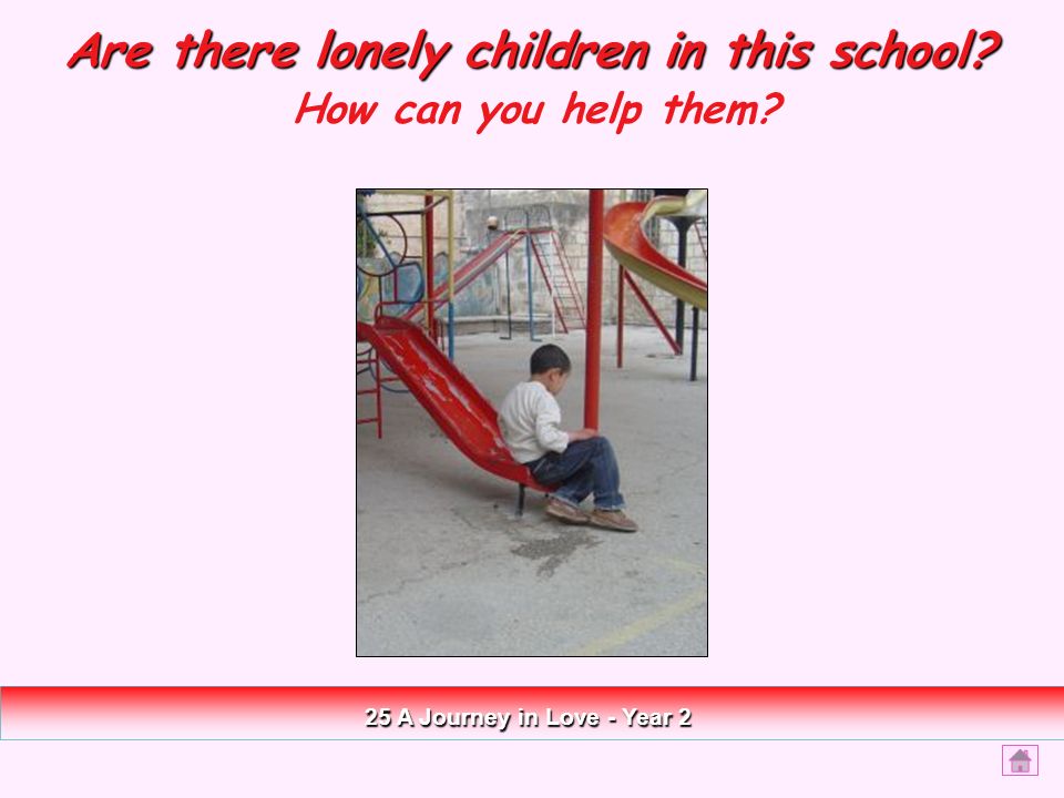 Are there lonely children in this school How can you help them 25 A Journey in Love - Year 2