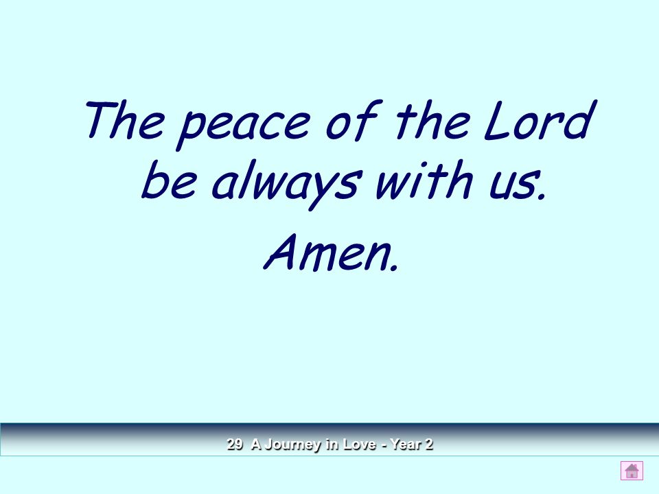 The peace of the Lord be always with us. Amen. 29 A Journey in Love - Year 2