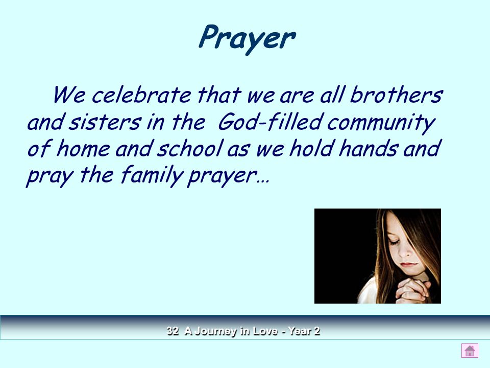 We celebrate that we are all brothers and sisters in the God-filled community of home and school as we hold hands and pray the family prayer… Prayer 32 A Journey in Love - Year 2