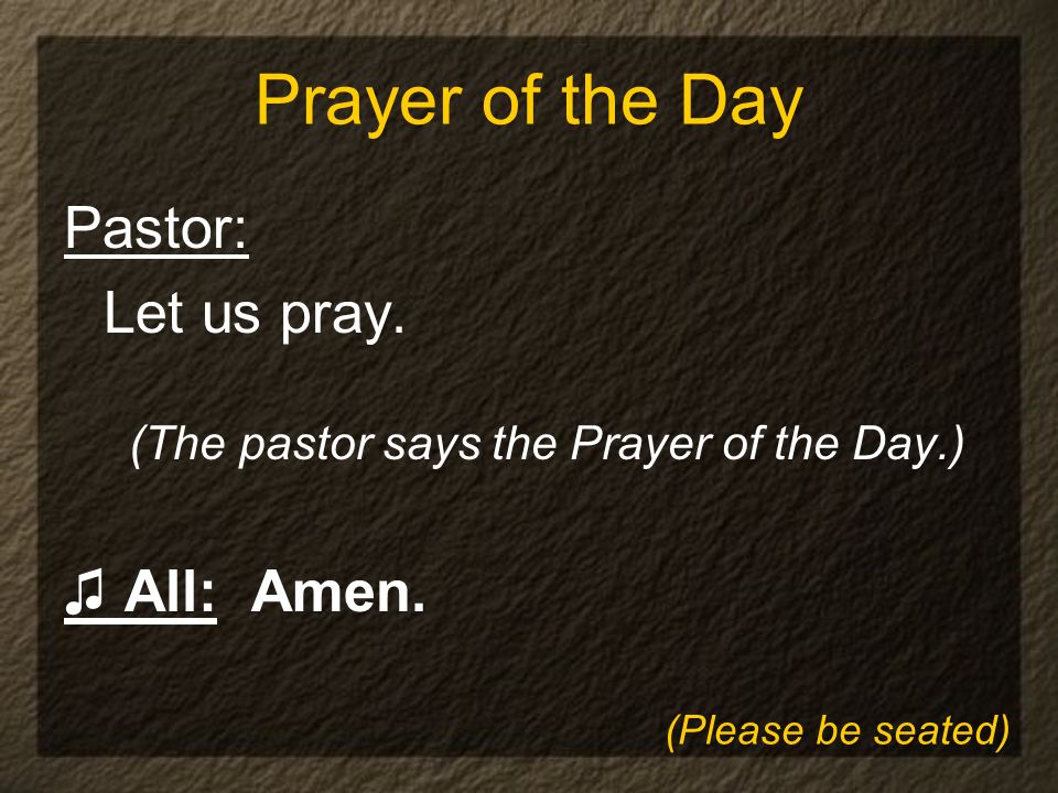 Prayer of the Day Pastor: Let us pray. (The pastor says the Prayer of the Day.) ♫ All: Amen.
