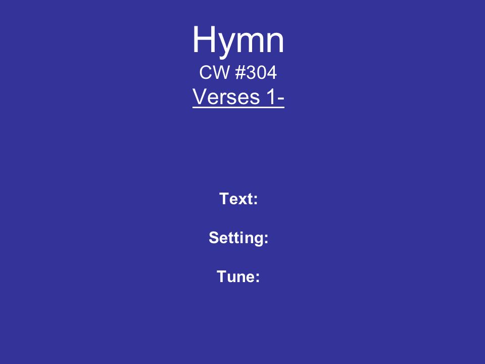 Hymn CW #304 Verses 1- Text: Setting: Tune: