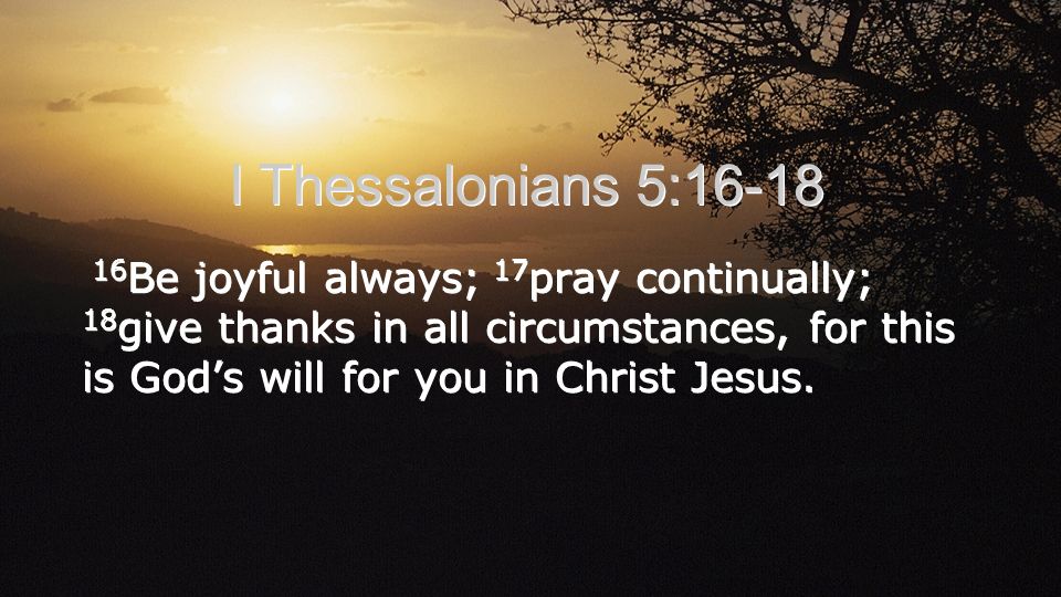 I Thessalonians 5: Be joyful always; 17 pray continually; 18 give thanks in  all circumstances, for this is God's will for you in Christ Jesus. - ppt  download
