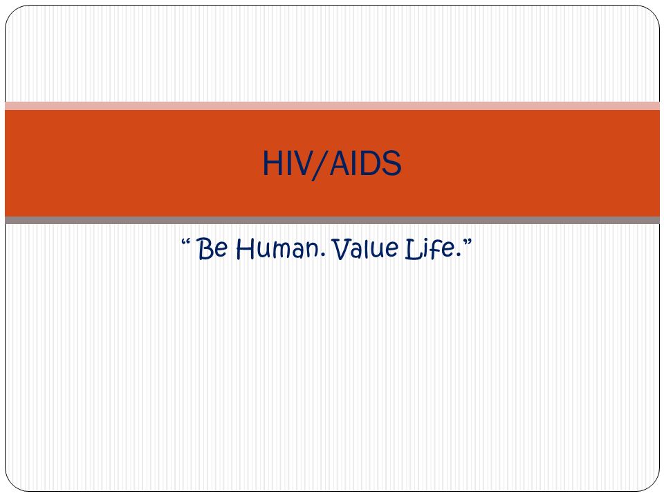 Be Human. Value Life. HIV/AIDS