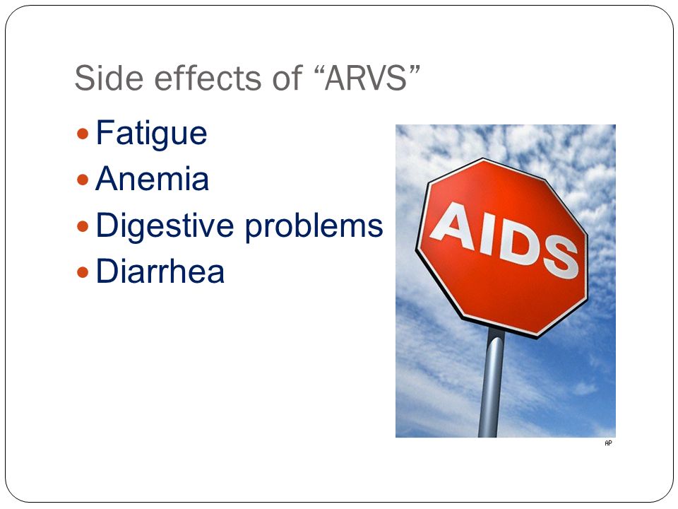 Side effects of ARVS Fatigue Anemia Digestive problems Diarrhea