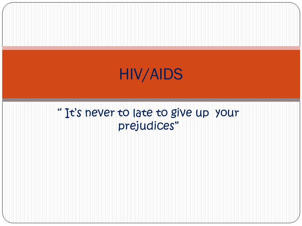 It’s never to late to give up your prejudices HIV/AIDS