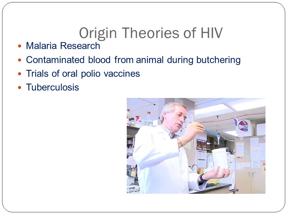 Origin Theories of HIV Malaria Research Contaminated blood from animal during butchering Trials of oral polio vaccines Tuberculosis