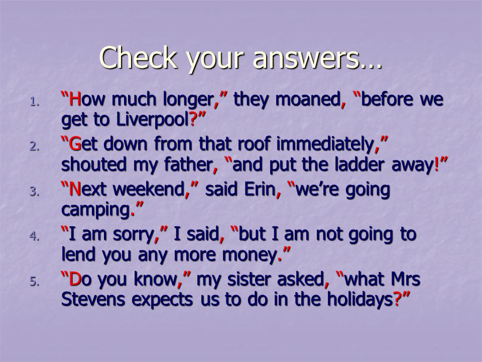 Check your answers… 1. How much longer, they moaned, before we get to Liverpool 2.