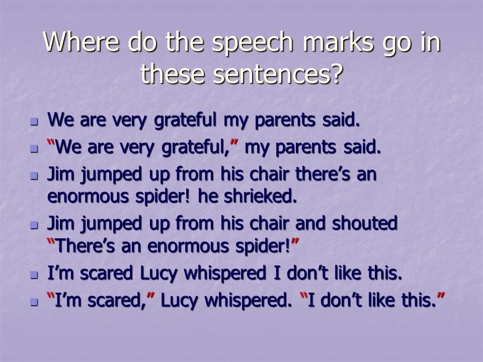 Where do the speech marks go in these sentences. We are very grateful my parents said.