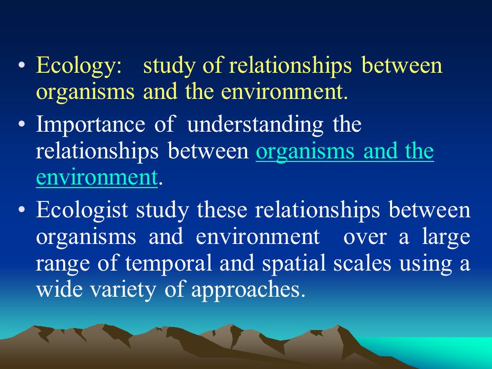 Ecology: study of relationships between organisms and the environment.