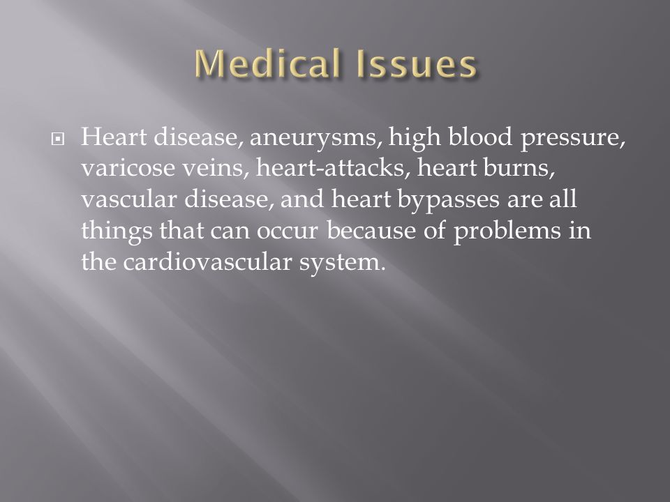  Heart disease, aneurysms, high blood pressure, varicose veins, heart-attacks, heart burns, vascular disease, and heart bypasses are all things that can occur because of problems in the cardiovascular system.