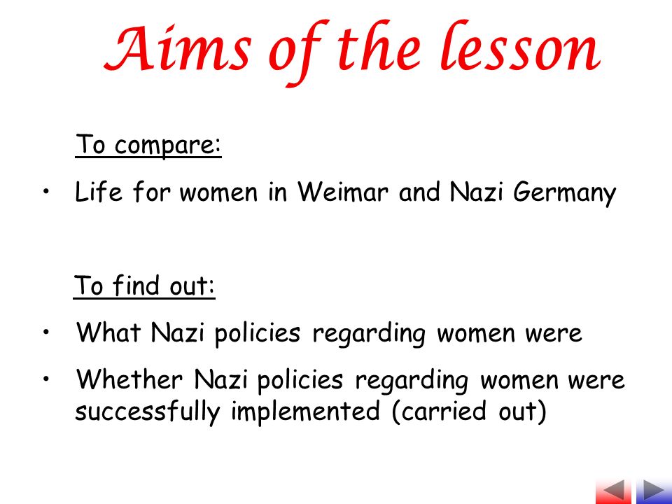 To compare: Life for women in Weimar and Nazi Germany To find out: What Nazi policies regarding women were Whether Nazi policies regarding women were successfully implemented (carried out)