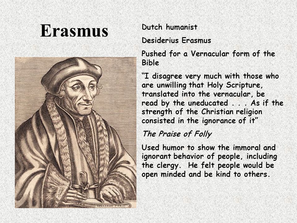 Erasmus Dutch humanist Desiderius Erasmus Pushed for a Vernacular form of the Bible I disagree very much with those who are unwilling that Holy Scripture, translated into the vernacular, be read by the uneducated...