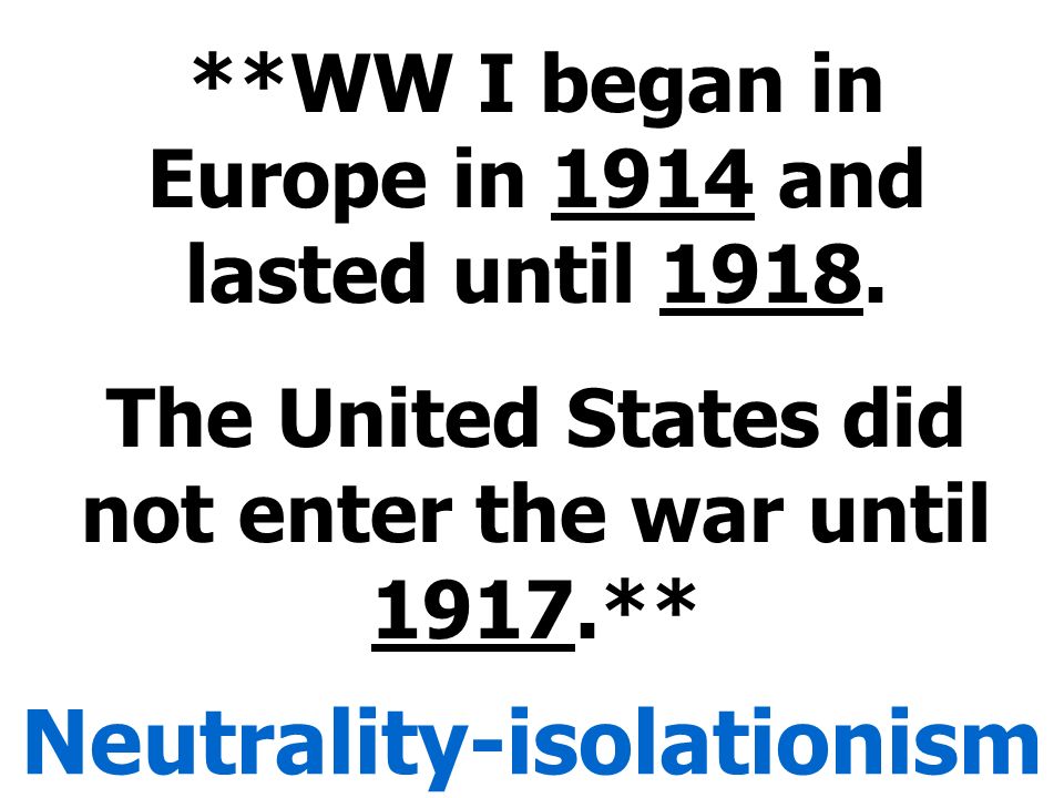 **WW I began in Europe in 1914 and lasted until 1918.