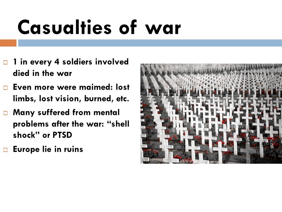 Casualties of war  1 in every 4 soldiers involved died in the war  Even more were maimed: lost limbs, lost vision, burned, etc.
